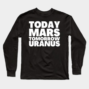 Mars Here We Come Today Mars Tomorrow Uranus Long Sleeve T-Shirt